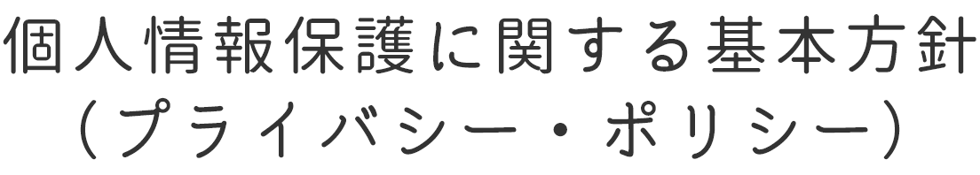 個人情報保護に関する基本方針（プライバシー・ポリシー）